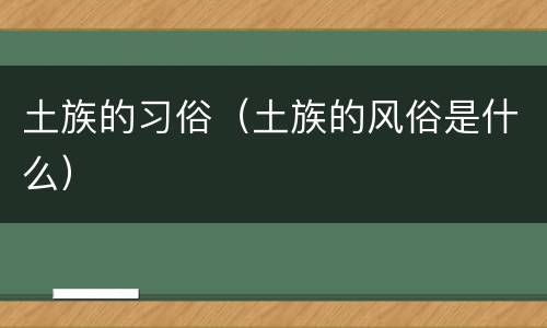 土族的习俗（土族的风俗是什么）