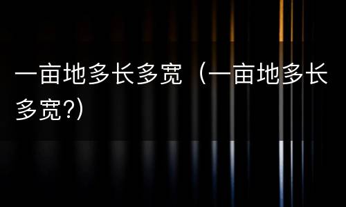 一亩地多长多宽（一亩地多长多宽?）
