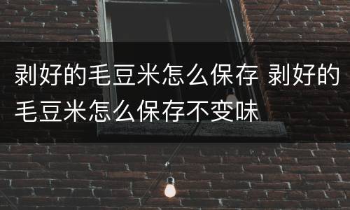 剥好的毛豆米怎么保存 剥好的毛豆米怎么保存不变味