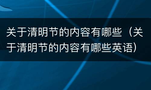 关于清明节的内容有哪些（关于清明节的内容有哪些英语）