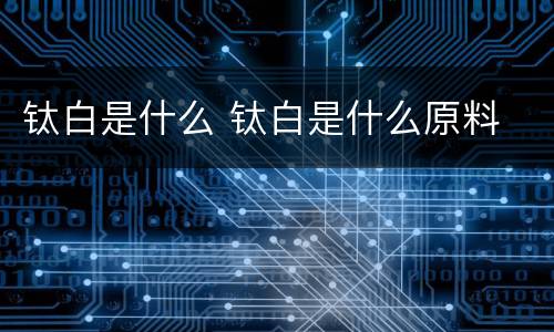 钛白是什么 钛白是什么原料