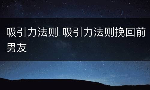 吸引力法则 吸引力法则挽回前男友