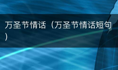万圣节情话（万圣节情话短句）