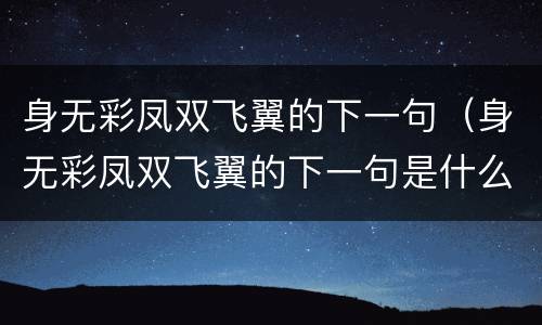 身无彩凤双飞翼的下一句（身无彩凤双飞翼的下一句是什么）