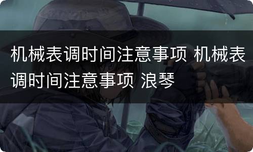 机械表调时间注意事项 机械表调时间注意事项 浪琴