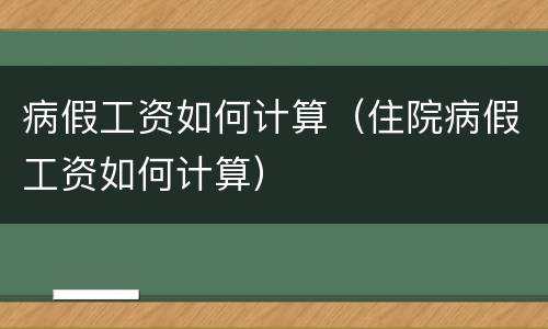 病假工资如何计算（住院病假工资如何计算）
