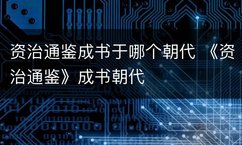 资治通鉴成书于哪个朝代 《资治通鉴》成书朝代