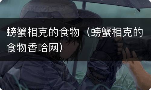 螃蟹相克的食物（螃蟹相克的食物香哈网）