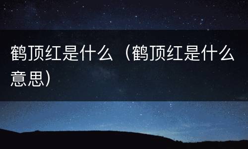 鹤顶红是什么（鹤顶红是什么意思）