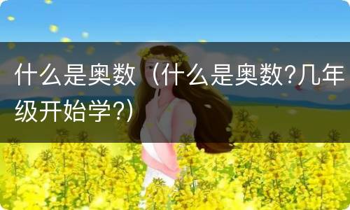 什么是奥数（什么是奥数?几年级开始学?）