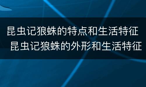 昆虫记狼蛛的特点和生活特征 昆虫记狼蛛的外形和生活特征