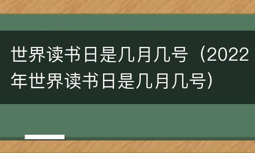 世界读书日是几月几号（2022年世界读书日是几月几号）