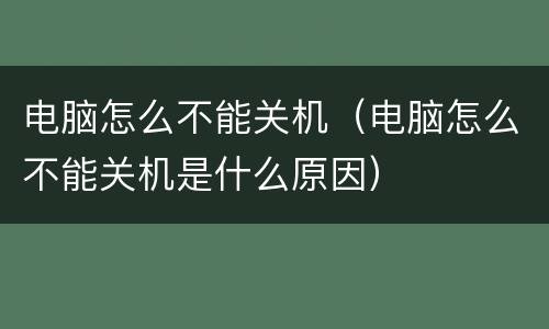 电脑怎么不能关机（电脑怎么不能关机是什么原因）