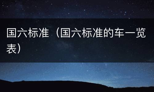 国六标准（国六标准的车一览表）