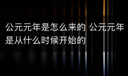 公元元年是怎么来的 公元元年是从什么时候开始的