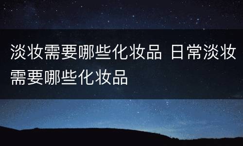 淡妆需要哪些化妆品 日常淡妆需要哪些化妆品