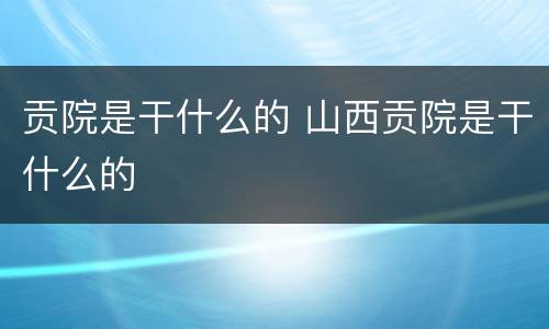 贡院是干什么的 山西贡院是干什么的