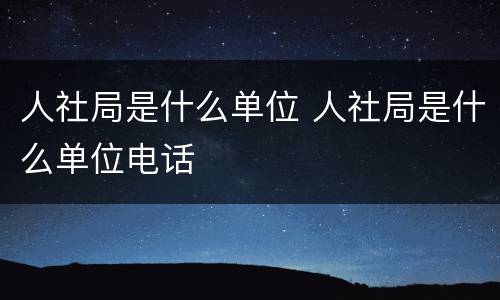 人社局是什么单位 人社局是什么单位电话