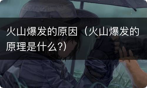 火山爆发的原因（火山爆发的原理是什么?）