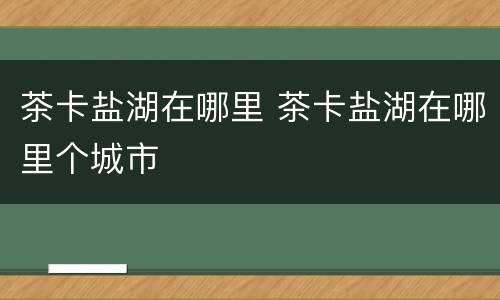 茶卡盐湖在哪里 茶卡盐湖在哪里个城市