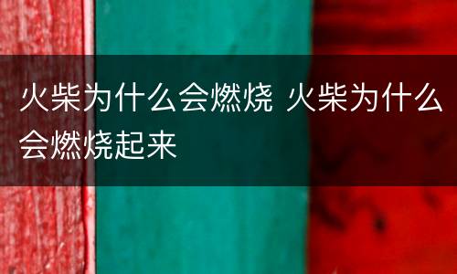火柴为什么会燃烧 火柴为什么会燃烧起来