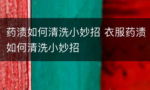 药渍如何清洗小妙招 衣服药渍如何清洗小妙招