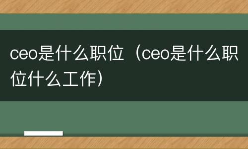 ceo是什么职位（ceo是什么职位什么工作）