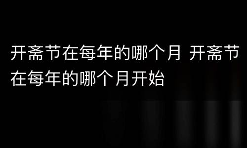 开斋节在每年的哪个月 开斋节在每年的哪个月开始