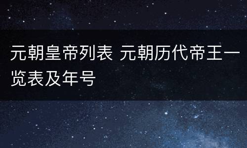 元朝皇帝列表 元朝历代帝王一览表及年号