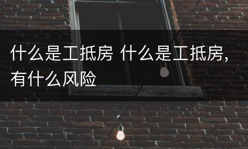 什么是工抵房 什么是工抵房,有什么风险