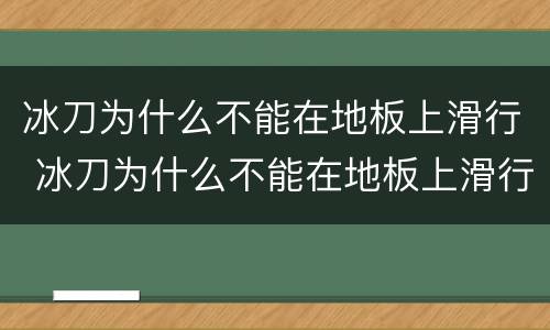 冰刀为什么不能在地板上滑行 冰刀为什么不能在地板上滑行,我的研究