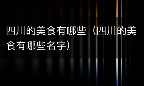 四川的美食有哪些（四川的美食有哪些名字）