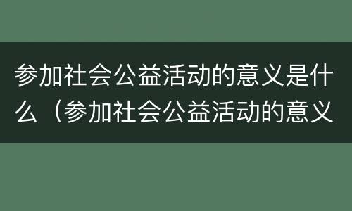 参加社会公益活动的意义是什么（参加社会公益活动的意义是什么英语作文）