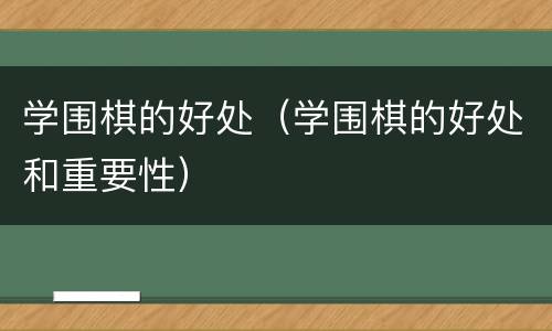 学围棋的好处（学围棋的好处和重要性）