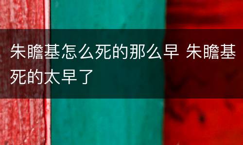 朱瞻基怎么死的那么早 朱瞻基死的太早了