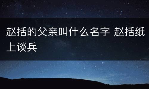 赵括的父亲叫什么名字 赵括纸上谈兵