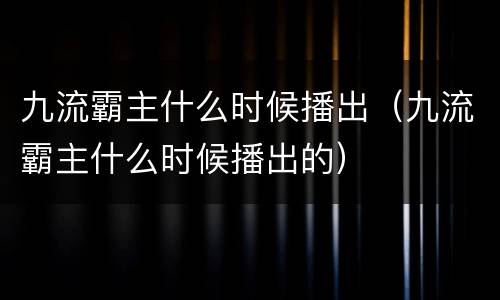 九流霸主什么时候播出（九流霸主什么时候播出的）