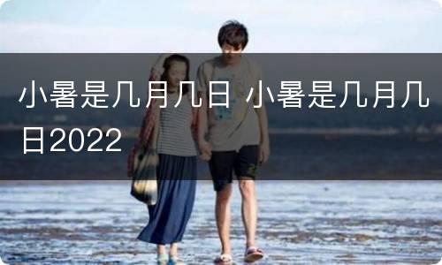 小暑是几月几日 小暑是几月几日2022