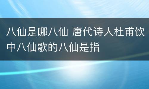 八仙是哪八仙 唐代诗人杜甫饮中八仙歌的八仙是指