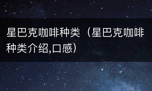 星巴克咖啡种类（星巴克咖啡种类介绍,口感）