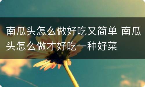 南瓜头怎么做好吃又简单 南瓜头怎么做才好吃一种好菜