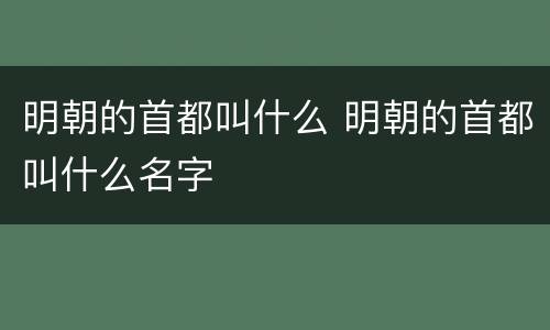 明朝的首都叫什么 明朝的首都叫什么名字