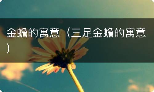 金蟾的寓意（三足金蟾的寓意）