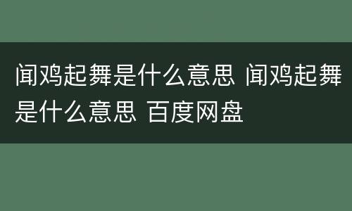 闻鸡起舞是什么意思 闻鸡起舞是什么意思 百度网盘