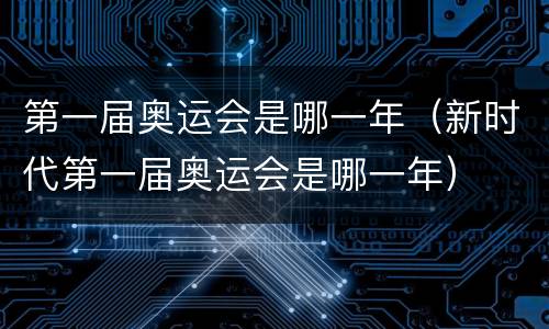 第一届奥运会是哪一年（新时代第一届奥运会是哪一年）