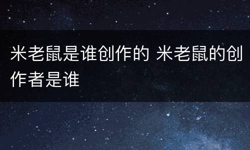 米老鼠是谁创作的 米老鼠的创作者是谁
