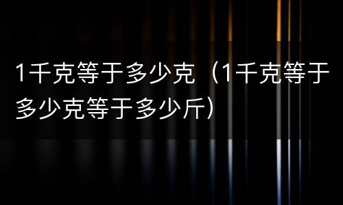 1千克等于多少克（1千克等于多少克等于多少斤）