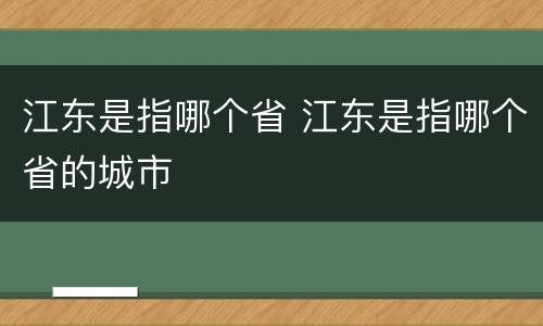 江东是指哪个省 江东是指哪个省的城市