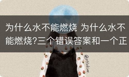 为什么水不能燃烧 为什么水不能燃烧?三个错误答案和一个正确答案