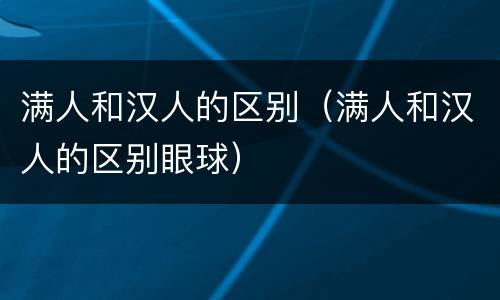 满人和汉人的区别（满人和汉人的区别眼球）